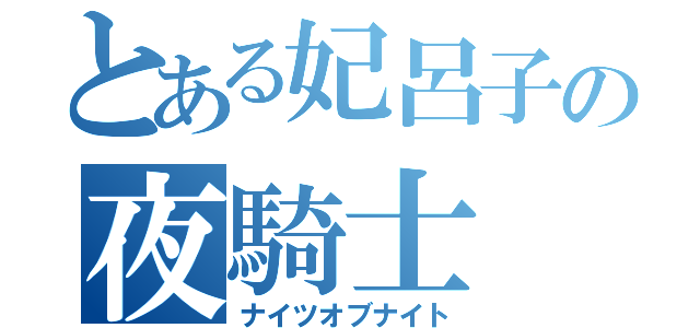 とある妃呂子の夜騎士（ナイツオブナイト）