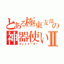 とある極東支部の神器使いⅡ（ゴットイーター）