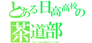 とある日高高校の茶道部（Ｔｅａ ｃｅｒｅｍｏｎｙ ｃｌｕｂ）