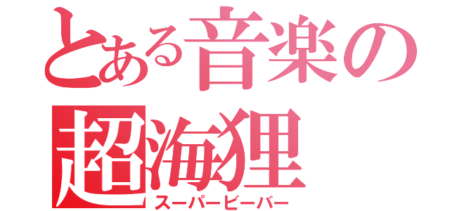 とある音楽の超海狸（スーパービーバー）