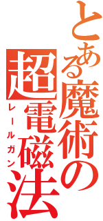 とある魔術の超電磁法（レールガン）