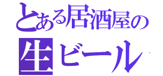 とある居酒屋の生ビール（）