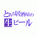 とある居酒屋の生ビール（）