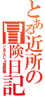 とある近所の冒険日記（ごきんじょ冒険隊）