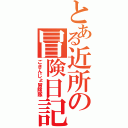 とある近所の冒険日記（ごきんじょ冒険隊）