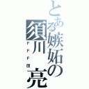 とある嫉妬の須川 亮（ＦＦＦ団）