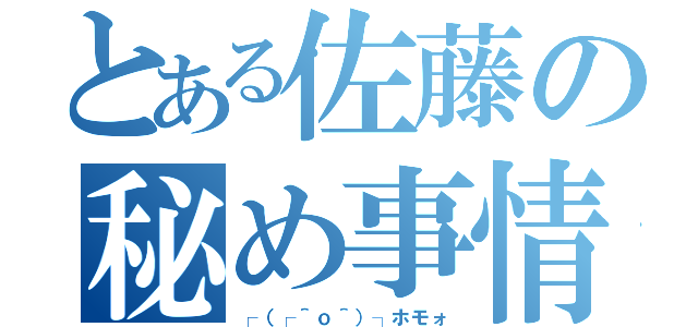 とある佐藤の秘め事情（┌（┌＾ｏ＾）┐ホモォ）