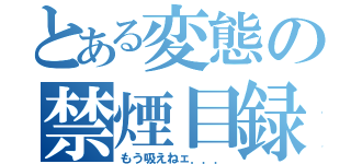 とある変態の禁煙目録（もう吸えねェ．．．）