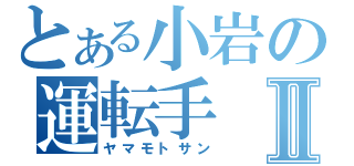 とある小岩の運転手Ⅱ（ヤマモトサン）