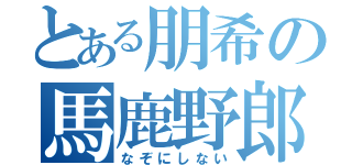 とある朋希の馬鹿野郎（なぞにしない）