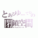 とあるゆーてむの閉鎖空間（ユーテムオブザワールド）