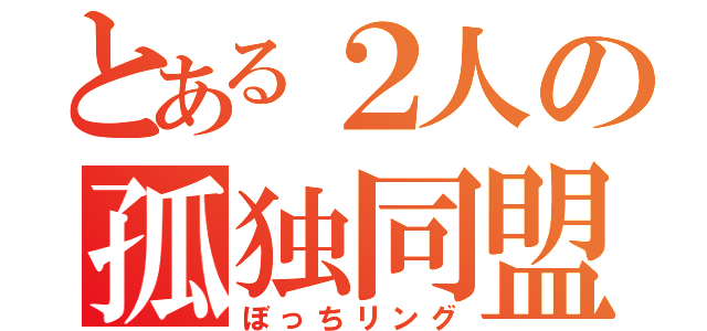 とある２人の孤独同盟（ぼっちリング）