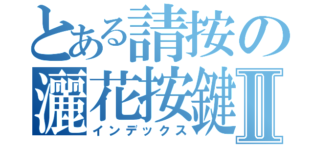 とある請按の灑花按鍵Ⅱ（インデックス）