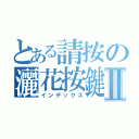 とある請按の灑花按鍵Ⅱ（インデックス）