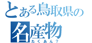 とある鳥取県の名産物（たくあん？）