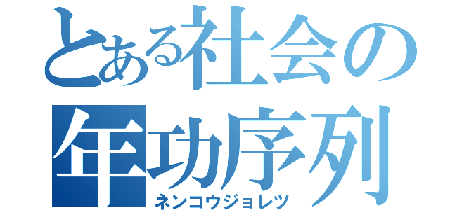 とある社会の年功序列（ネンコウジョレツ）