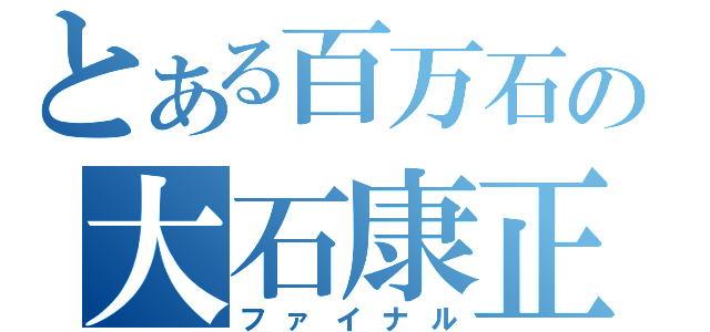 とある百万石の大石康正（ファイナル）