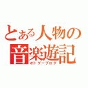 とある人物の音楽遊記（オトゲーブログ）