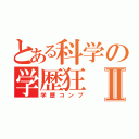 とある科学の学歴狂Ⅱ（学歴コンプ）