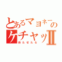 とあるマヨネーズのケチャップⅡ（待たせたな）