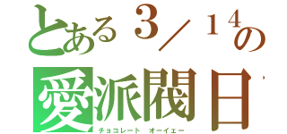 とある３／１４の愛派閥日（チョコレート　オーイェー）