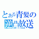 とある青髪の逆凸放送（世界一クソな生主）