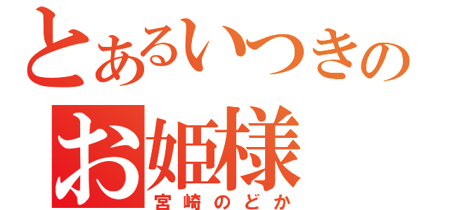 とあるいつきのお姫様（宮崎のどか）