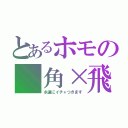 とあるホモの　角×飛（永遠にイチャつきます）