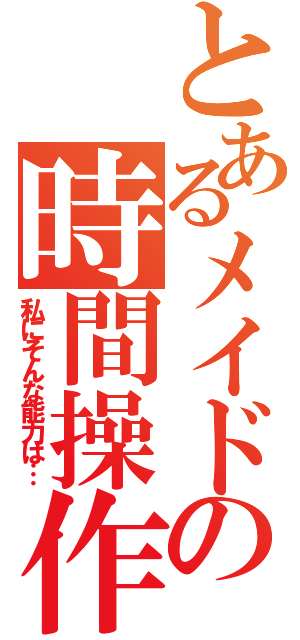 とあるメイドの時間操作（私にそんな能力は…）