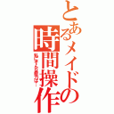 とあるメイドの時間操作（私にそんな能力は…）