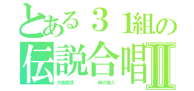 とある３１組の伝説合唱コンⅡ（大地讃頌      時の旅人）