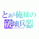 とある俺様の破壊兵器（バットブレイカー）