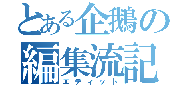 とある企鵝の編集流記（エディット）