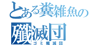 とある糞雑魚の殲滅団（ゴミ殲滅団）