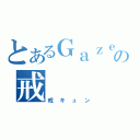 とあるＧａｚｅｔｔＥの戒（戒キュン）