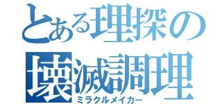 とある理探の壊滅調理（ミラクルメイカー）