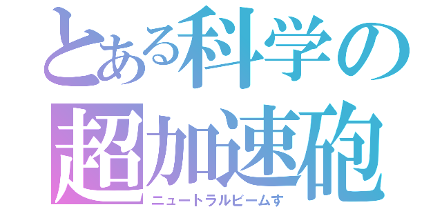 とある科学の超加速砲（ニュートラルビームす）