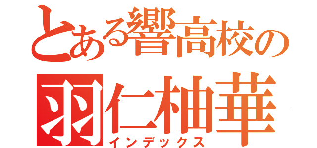 とある響高校の羽仁柚華（インデックス）