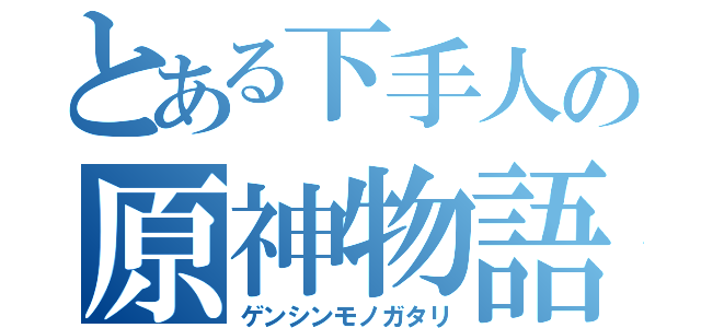 とある下手人の原神物語（ゲンシンモノガタリ）