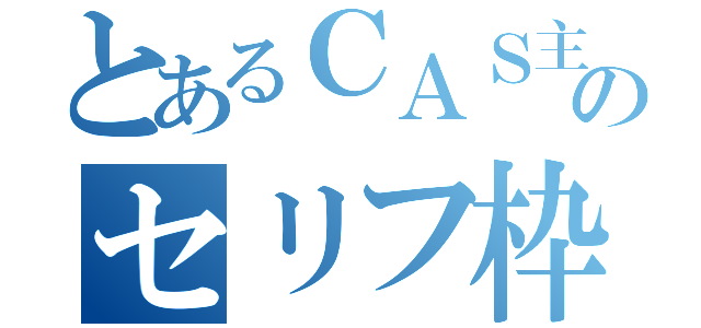 とあるＣＡＳ主のセリフ枠（）