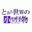 とある世界の小型怪物（ポケットモンスター）