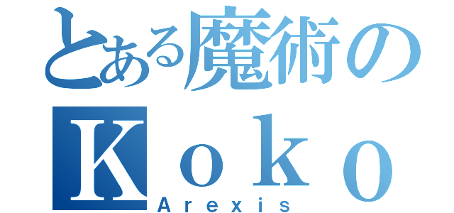 とある魔術のＫｏｋｏｒｏ（Ａｒｅｘｉｓ）