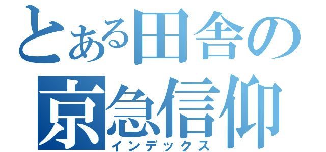 とある田舎の京急信仰（インデックス）