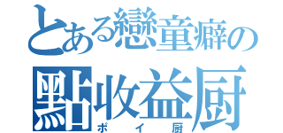 とある戀童癖の點收益厨（ポイ厨）