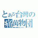 とある台灣の痛萬物団（無数の事痛かもしれない）