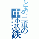 とある三重の中小私鉄（三岐鉄道）