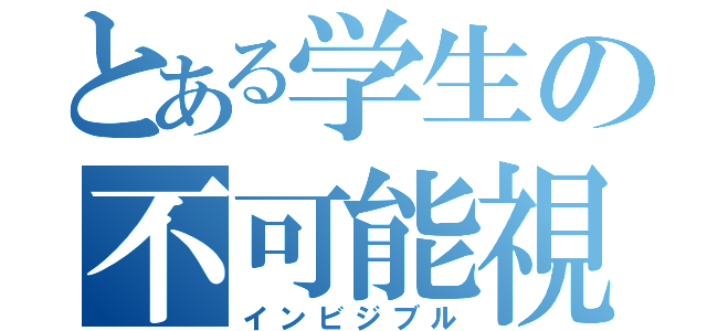 とある学生の不可能視（インビジブル）