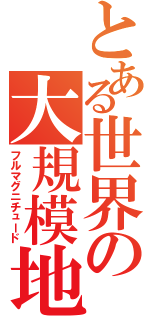 とある世界の大規模地震（フルマグニチュード）