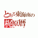 とある東海南の梶原暦（カス）