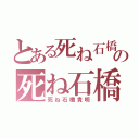 とある死ね石橋貴明の死ね石橋貴明（死ね石橋貴明）